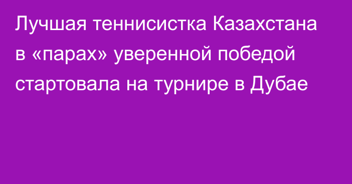 Лучшая теннисистка Казахстана в «парах» уверенной победой стартовала на турнире в Дубае