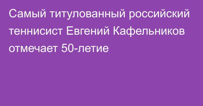 Самый титулованный российский теннисист Евгений Кафельников отмечает 50-летие