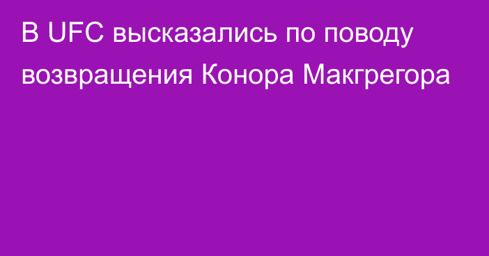 В UFC высказались по поводу возвращения Конора Макгрегора