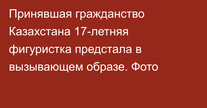 Принявшая гражданство Казахстана 17-летняя фигуристка предстала в вызывающем образе. Фото