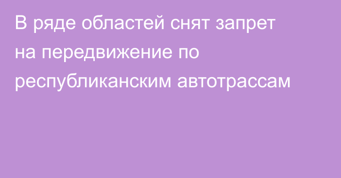 В ряде областей снят запрет на передвижение по республиканским автотрассам