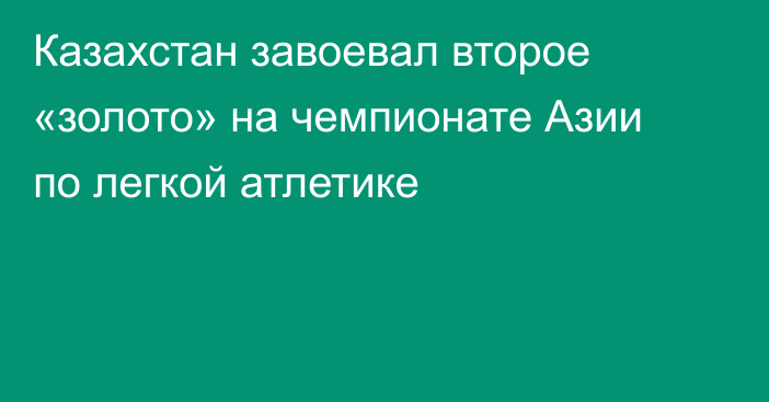 Казахстан завоевал второе «золото» на чемпионате Азии по легкой атлетике