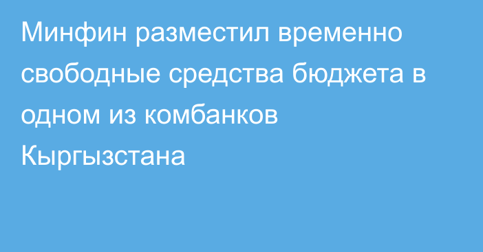 Минфин разместил временно свободные средства бюджета в одном из комбанков Кыргызстана