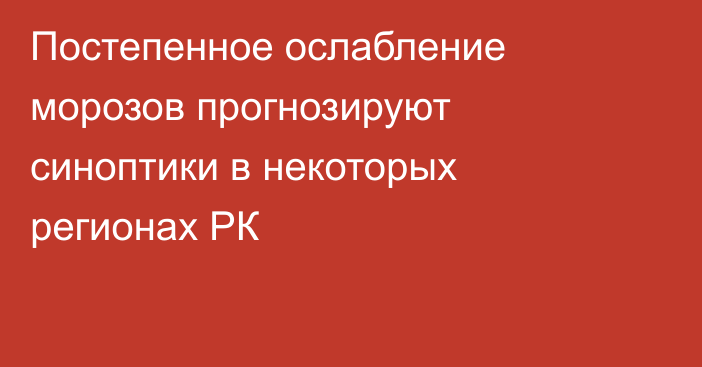 Постепенное ослабление морозов прогнозируют синоптики в некоторых регионах РК