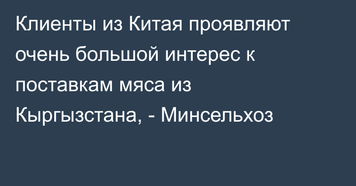 Клиенты из Китая проявляют очень большой интерес к поставкам мяса из Кыргызстана, - Минсельхоз