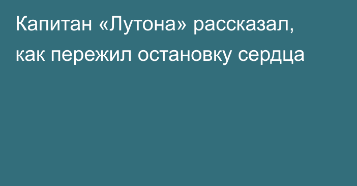 Капитан «Лутона» рассказал, как пережил остановку сердца