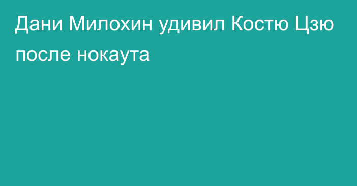 Дани Милохин удивил Костю Цзю после нокаута