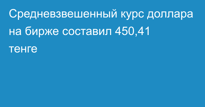 Средневзвешенный курс доллара на бирже составил 450,41 тенге