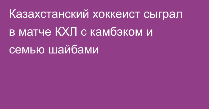 Казахстанский хоккеист сыграл в матче КХЛ с камбэком и семью шайбами