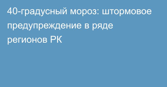 40-градусный мороз: штормовое предупреждение в ряде регионов РК