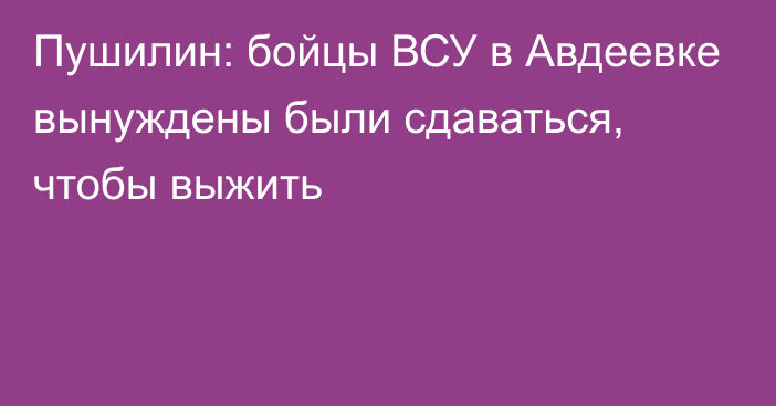 Пушилин: бойцы ВСУ в Авдеевке вынуждены были сдаваться, чтобы выжить