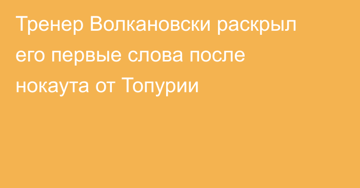 Тренер Волкановски раскрыл его первые слова после нокаута от Топурии