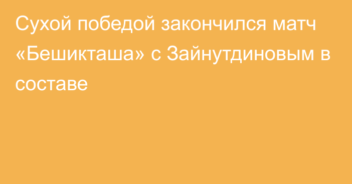 Сухой победой закончился матч «Бешикташа» с Зайнутдиновым в составе