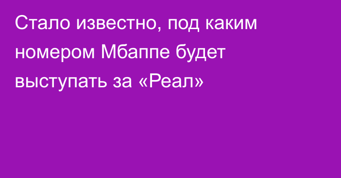 Стало известно, под каким номером Мбаппе будет выступать за «Реал»