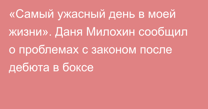 «Самый ужасный день в моей жизни». Даня Милохин сообщил о проблемах с законом после дебюта в боксе