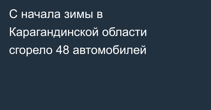 С начала зимы в Карагандинской области сгорело 48 автомобилей