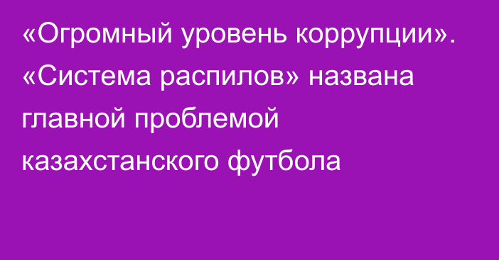 «Огромный уровень коррупции». «Система распилов» названа главной проблемой казахстанского футбола