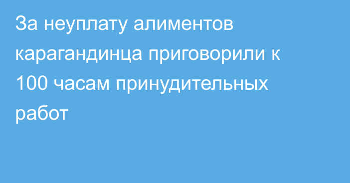 За неуплату алиментов карагандинца приговорили к 100 часам принудительных работ