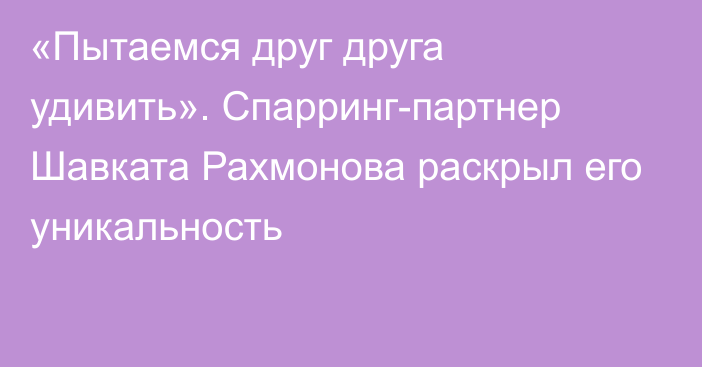 «Пытаемся друг друга удивить». Спарринг-партнер Шавката Рахмонова раскрыл его уникальность