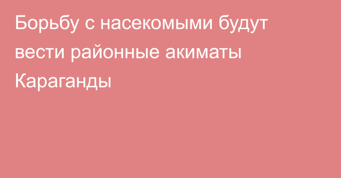 Борьбу с насекомыми будут вести районные акиматы Караганды