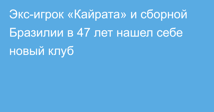 Экс-игрок «Кайрата» и сборной Бразилии в 47 лет нашел себе новый клуб