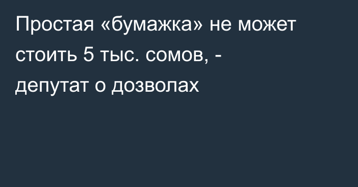 Простая «бумажка» не может стоить 5 тыс. сомов, - депутат о дозволах