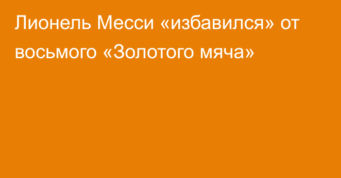 Лионель Месси «избавился» от восьмого «Золотого мяча»