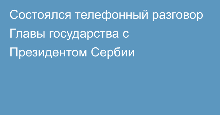 Состоялся телефонный разговор Главы государства с Президентом Сербии