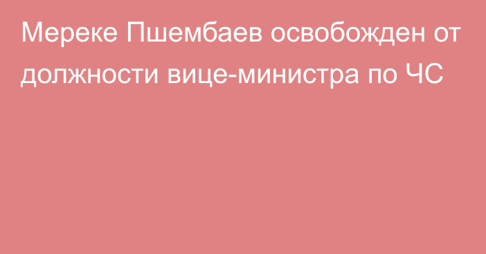 Мереке Пшембаев освобожден от должности вице-министра по ЧС