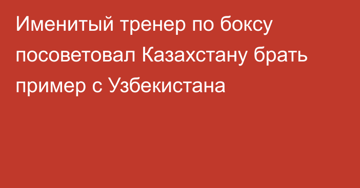 Именитый тренер по боксу посоветовал Казахстану брать пример с Узбекистана