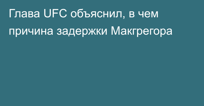 Глава UFC объяснил, в чем причина задержки Макгрегора