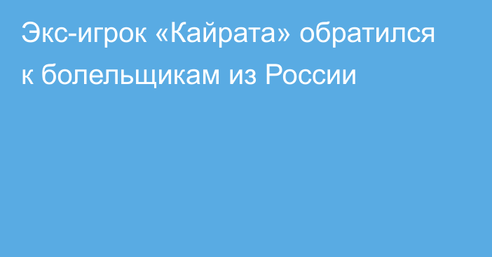 Экс-игрок «Кайрата» обратился к болельщикам из России