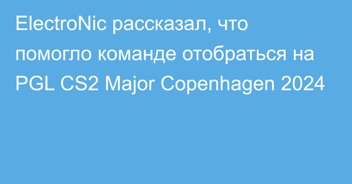 ElectroNic рассказал, что помогло команде отобраться на PGL CS2 Major Copenhagen 2024