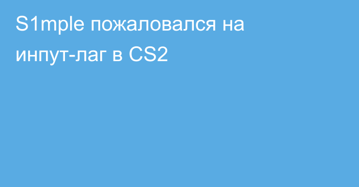 S1mple пожаловался на инпут-лаг в CS2