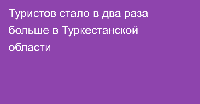 Туристов стало в два раза больше в Туркестанской области