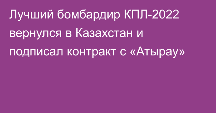 Лучший бомбардир КПЛ-2022 вернулся в Казахстан и подписал контракт с «Атырау»