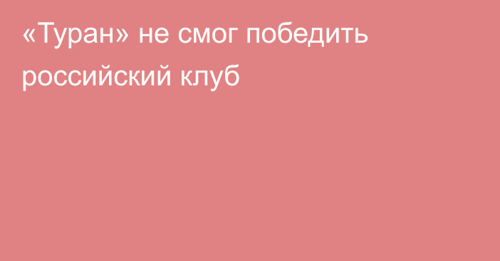 «Туран» не смог победить российский клуб