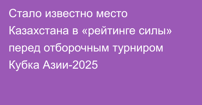 Стало известно место Казахстана в «рейтинге силы» перед отборочным турниром Кубка Азии-2025