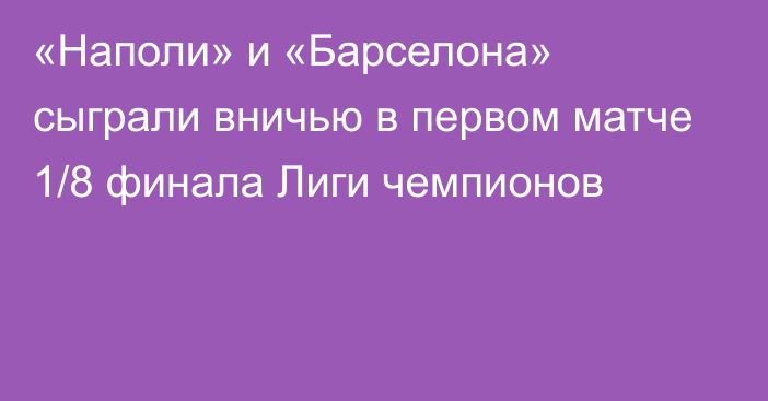 «Наполи» и «Барселона» сыграли вничью в первом матче 1/8 финала Лиги чемпионов