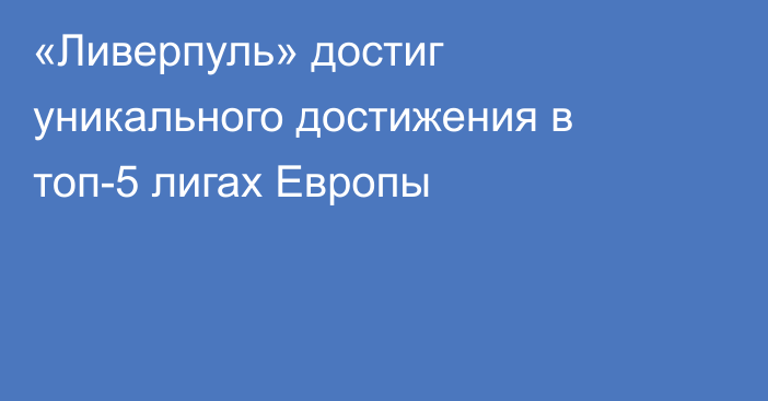 «Ливерпуль» достиг уникального достижения в топ-5 лигах Европы