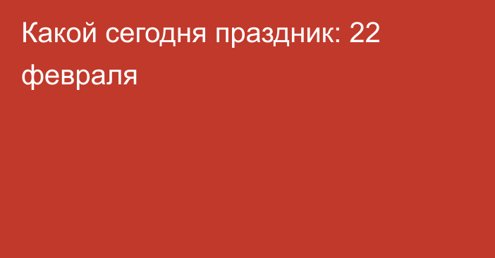 Какой сегодня праздник: 22 февраля