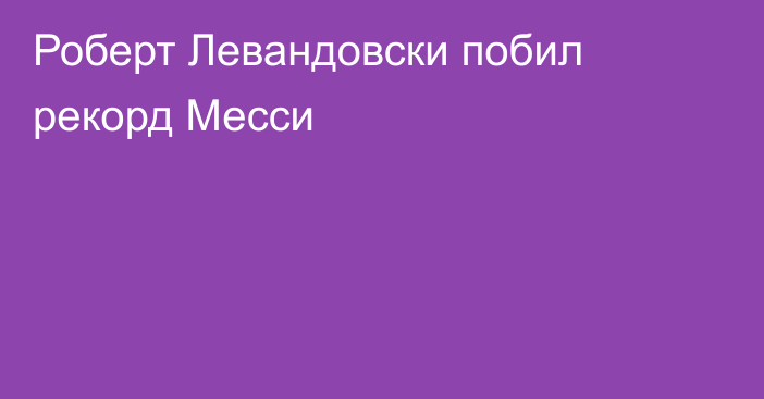 Роберт Левандовски побил рекорд Месси