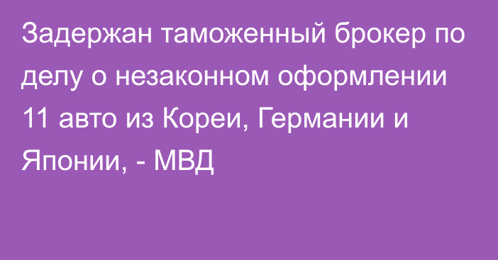 Задержан таможенный брокер по делу о незаконном оформлении 11 авто из Кореи, Германии и Японии, - МВД