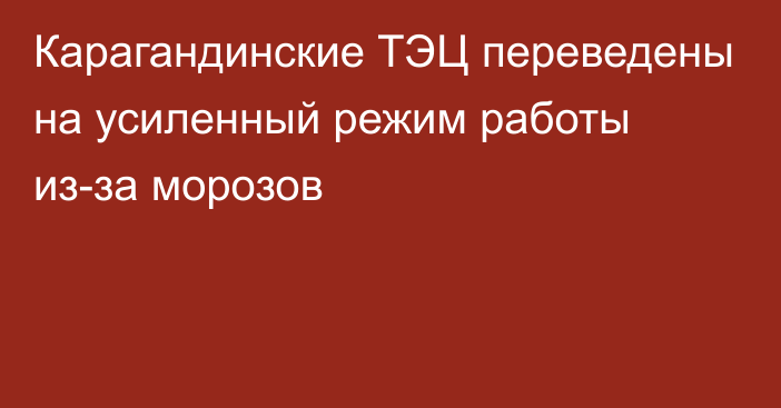 Карагандинские ТЭЦ переведены на усиленный режим работы из-за морозов