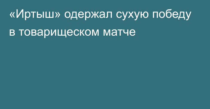 «Иртыш» одержал сухую победу в товарищеском матче