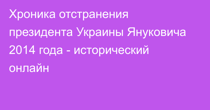 Хроника отстранения президента Украины Януковича 2014 года - исторический онлайн