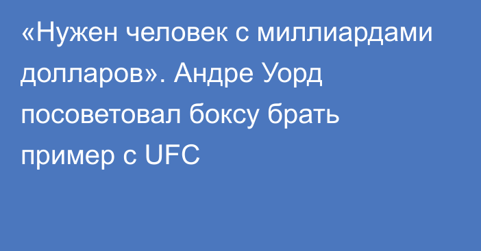 «Нужен человек с миллиардами долларов». Андре Уорд посоветовал боксу брать пример с UFC