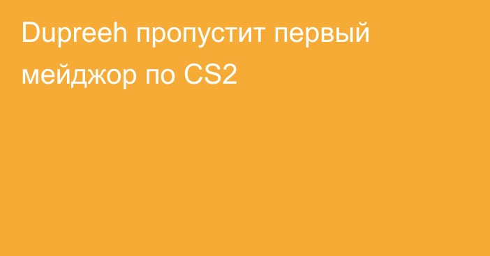 Dupreeh пропустит первый мейджор по CS2