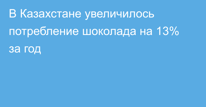 В Казахстане увеличилось потребление шоколада на 13% за год