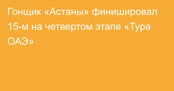 Гонщик «Астаны» финишировал 15-м на четвертом этапе «Тура ОАЭ»